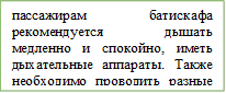 пассажирам батискафа рекомендуется дышать медленно и спокойно, иметь дыхательные аппараты. Также  необходимо проводить разные опыты и реакции. К примеру разложения воды.

