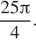  дробь: числитель: 25 Пи , знаменатель: 4 конец дроби . 