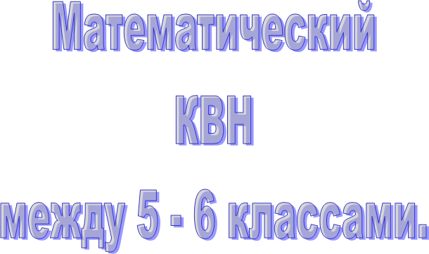 Математический
КВН
между 5 - 6 классами.