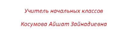 Учитель начальных классов
Косумова Айшат Зайнадиевна
