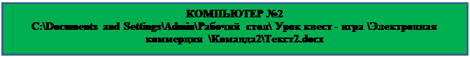 Надпись: КОМПЬЮТЕР №2
C:\Documents and Settings\Admin\Рабочий стол\ Урок квест - игра \Электронная коммерция  \Команда2\Текст2.docx


