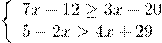 \[1)\left\{ \begin{array}{l} 7x - 12 \ge 3x - 20\\ 5 - 2x > 4x + 29 \end{array} \right.\]