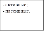 -	активные;
-	пассивные.
