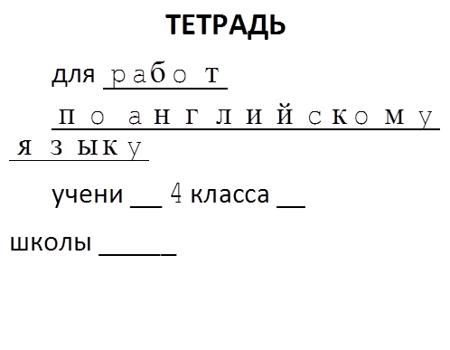 ТЕТРАДЬ
для работ
по английскому языку
учени __ 4 класса __
_________ школы _____
_______________________
_______________________
