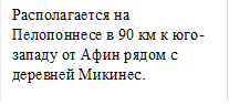 Располагается на Пелопоннесе в 90 км к юго-западу от Афин рядом с деревней Микинес.