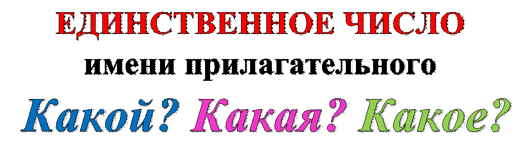 ЕДИНСТВЕННОЕ ЧИСЛО имени прилагательного,Какой? Какая? Какое?