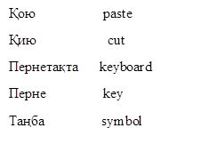 Қою                   paste
Қию                    cut
Пернетақта      keyboard
Перне                key
Таңба                symbol
