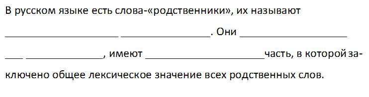 В русском языке есть слова-«родственники», их называют ___________________ _______________. Они __________________ ___ _____________, имеют ____________________часть, в которой за-ключено общее лексическое значение всех родственных слов.