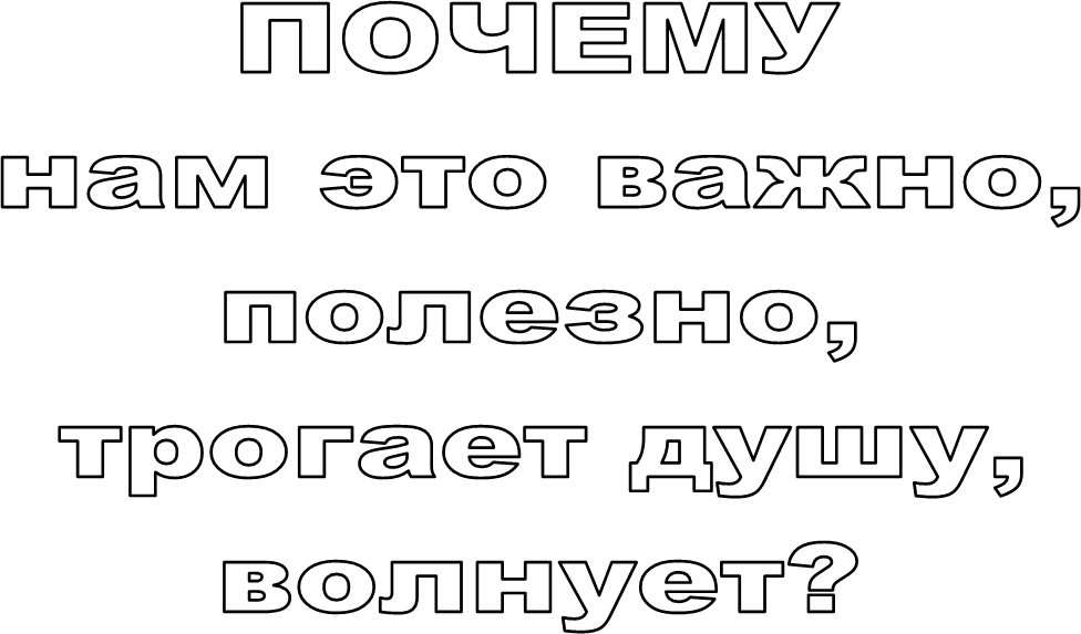 ПОЧЕМУ
нам это важно,
 полезно, 
трогает душу,
волнует?