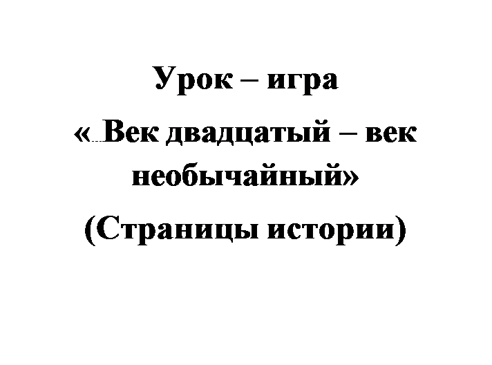 Надпись: Урок – игра
«…Век двадцатый – век необычайный»
(Страницы истории)


