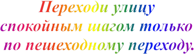 Переходи улицу 
спокойным шагом только 
по пешеходному переходу.