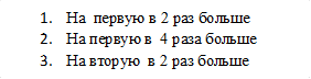 1.	На  первую в 2 раз больше 
2.	На первую в  4 раза больше
3.	На вторую  в 2 раз больше
