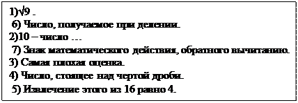 Надпись: 1)√9 .                                                                                
 6) Число, получаемое при делении.
2)10 – число …                                                               
 7) Знак математического действия, обратного вычитанию.
3) Самая плохая оценка.
4) Число, стоящее над чертой дроби.   
 5) Извлечение этого из 16 равно 4.
