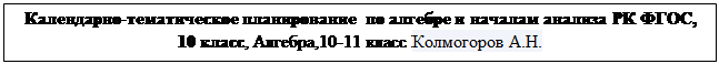Надпись: Календарно-тематическое планирование  по алгебре и началам анализа РК ФГОС, 10 класс, Алгебра,10-11 класс Колмогоров А.Н.