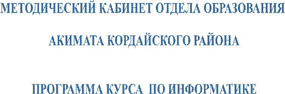 МЕТОДИЧЕСКИЙ КАБИНЕТ ОТДЕЛА ОБРАЗОВАНИЯ 

АКИМАТА КОРДАЙСКОГО РАЙОНА


ПРОГРАММА КУРСА  ПО ИНФОРМАТИКЕ