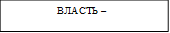 ВЛАСТЬ – 

