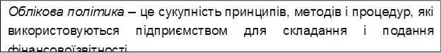 Облікова політика – це сукупність принципів, методів і процедур, які використовуються підприємством для складання і подання фінансової звітності