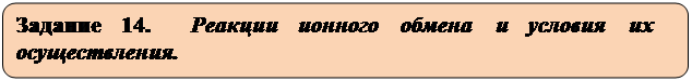 Скругленный прямоугольник: Задание 14.  Реакции ионного обмена и условия их осуществления.

