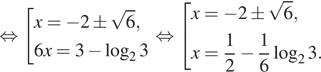  равносильно совокупность выражений x = минус 2 \pm корень из 6,6x = 3 минус логарифм по основанию 2 3 конец совокупности . равносильно совокупность выражений x = минус 2 \pm корень из 6,x = дробь: числитель: 1, знаменатель: 2 конец дроби минус дробь: числитель: 1, знаменатель: 6 конец дроби логарифм по основанию 2 3. конец совокупности . 