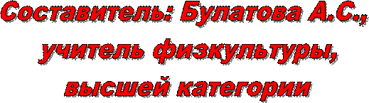 Составитель: Булатова А.С., 
учитель физкультуры,
высшей категории