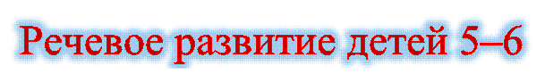  Речевое развитие детей 5–6 лет.