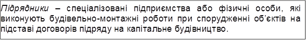 Підрядники – спеціалізовані підприємства або фізичні особи, які виконують будівельно-монтажні роботи при спорудженні об’єктів на підставі договорів підряду на капітальне будівництво.
