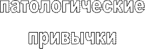 патологические
привычки