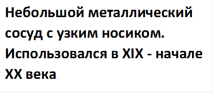 Небольшой металлический сосуд с узким носиком. Использовался в XIX - начале XX века.