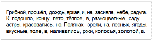 Text Box: Грибной, прошёл, дождь, яркая, и, на, засияла, небе, радуга. К, подошло, концу, лето, тёплое, в, разноцветные, саду, астры, красовались, но. Полянах, зрели, на, лесных, ягоды, вкусные, поле, в, наливались, ржи, колосья, золотой, а.