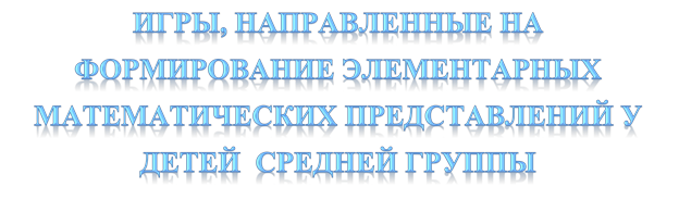 ИГРЫ, НАПРАВЛЕННЫЕ НА ФОРМИРОВАНИЕ ЭЛЕМЕНТАРНЫХ МАТЕМАТИЧЕСКИХ ПРЕДСТАВЛЕНИЙ У ДЕТЕЙ  СРЕДНЕЙ ГРУППЫ