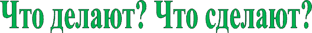 Что делают? Что сделают?