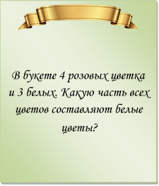  

В букете 4 розовых цветка и 3 белых. Какую часть всех цветов составляют белые цветы?
