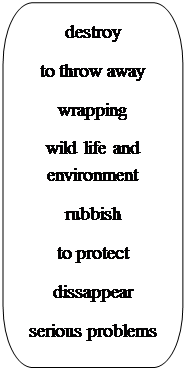 Скругленная прямоугольная выноска: destroy
to throw away
wrapping
wild life and     environment
rubbish
to protect
dissappear
serious problems


