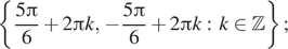 Описание:  левая фигурная скобка дробь: числитель: 5 Пи , знаменатель: 6 конец дроби плюс 2 Пи k, минус дробь: числитель: 5 Пи , знаменатель: 6 конец дроби плюс 2 Пи k:k принадлежит Z правая фигурная скобка ; 