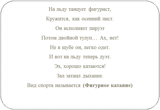 Блок-схема: альтернативный процесс: На льду танцует фигурист,
Кружится, как осенний лист.
Он исполняет пируэт
Потом двойной тулуп… Ах, нет!
Не в шубе он, легко одет.
И вот на льду теперь дуэт.
Эх, хорошо катаются!
Зал затаил дыхание.
Вид спорта называется (Фигурное катание)

