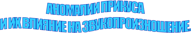 АНОМАЛИИ ПРИКУСА
 И ИХ ВЛИЯНИЕ НА ЗВУКОПРОИЗНОШЕНИЕ. 