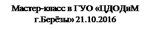 Надпись: Мастер-класс в ГУО «ЦДОДиМ г.Берёзы» 21.10.2016