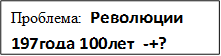 Проблема:  Революции 197года 100лет_-+?

