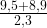 \frac{9,5+8,9}{2,3}