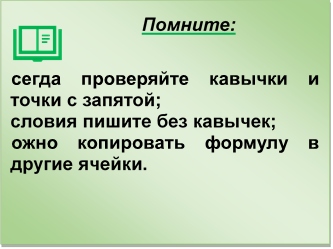 Помните:

o	всегда проверяйте кавычки и точки с запятой;
o	условия пишите без кавычек; 
o	можно копировать формулу в другие ячейки.

