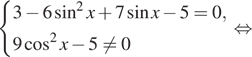 Описание:  система выражений 3 минус 6 синус в квадрате x плюс 7 синус x минус 5=0,9 косинус в квадрате x минус 5 не равно 0 конец системы . равносильно 