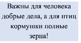 Важны для человека добрые дела, а для птиц кормушки полные зерна!
