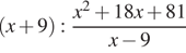  левая круглая скобка x плюс 9 правая круглая скобка : дробь: числитель: x в квадрате плюс 18x плюс 81, знаменатель: x минус 9 конец дроби 