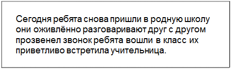 Text Box: Сегодня ребята снова пришли в родную школу они оживлённо разговаривают друг с другом прозвенел звонок ребята вошли в класс их приветливо встретила учительница.