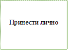 Принести лично