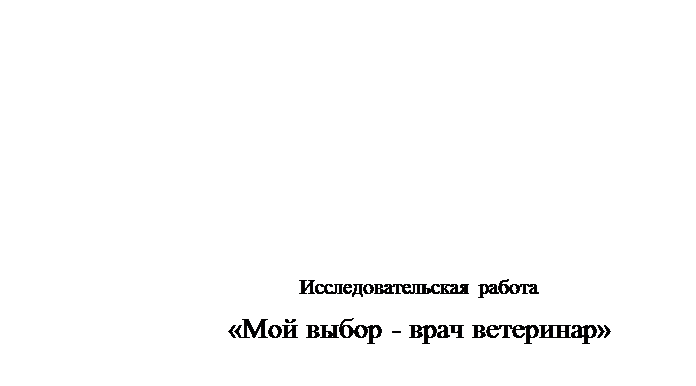 Надпись: Исследовательская работа
«Мой выбор - врач ветеринар»

