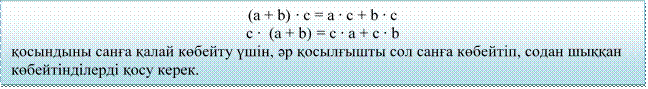 (а + b) ∙ с = а ∙ с + b ∙ с
с ∙  (а + b) = с ∙ а + с ∙ b
қосындыны санға қалай көбейту үшін, әр қосылғышты сол санға көбейтіп, содан шыққан көбейтінділерді қосу керек.
