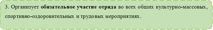 3. Организует обязательное участие отряда во всех общих культурно-массовых, спортивно-оздоровительных и трудовых мероприятиях. 

