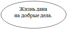 Овал: Жизнь дана 
на добрые дела.

