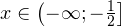 x\in\left(-\mathcal{1};-\frac{1}{2}\right]